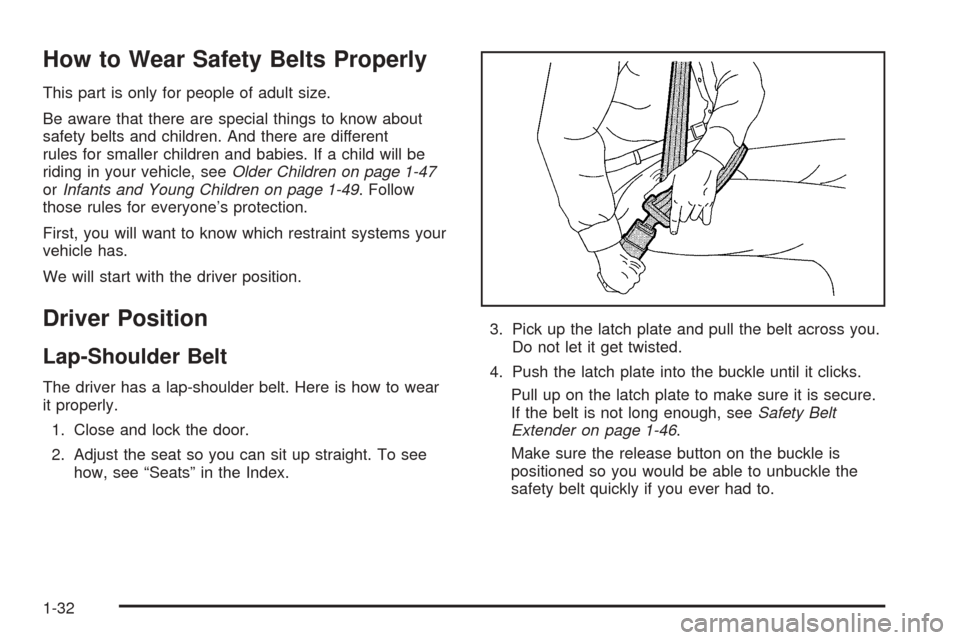 CADILLAC ESCALADE 2005 2.G Owners Guide How to Wear Safety Belts Properly
This part is only for people of adult size.
Be aware that there are special things to know about
safety belts and children. And there are different
rules for smaller 