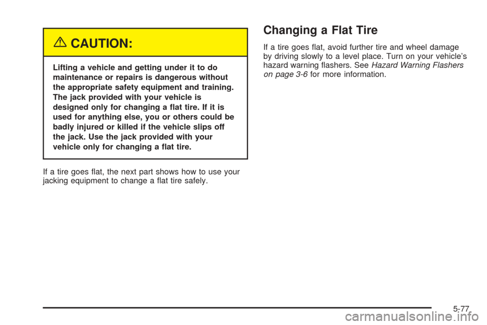 CADILLAC ESCALADE 2005 2.G Owners Manual {CAUTION:
Lifting a vehicle and getting under it to do
maintenance or repairs is dangerous without
the appropriate safety equipment and training.
The jack provided with your vehicle is
designed only f
