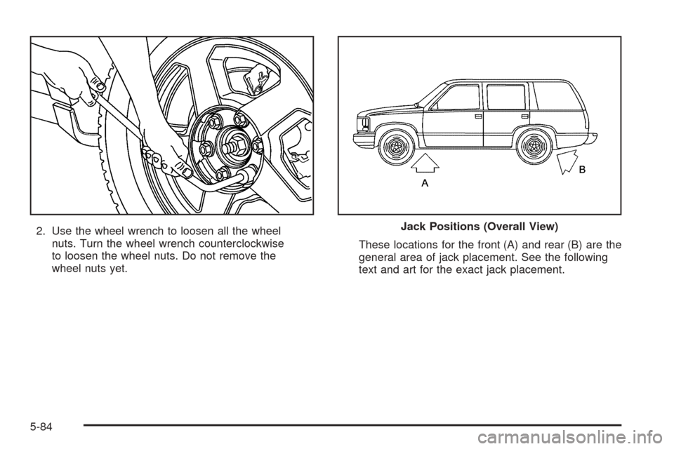 CADILLAC ESCALADE 2005 2.G Owners Manual 2. Use the wheel wrench to loosen all the wheel
nuts. Turn the wheel wrench counterclockwise
to loosen the wheel nuts. Do not remove the
wheel nuts yet.These locations for the front (A) and rear (B) a