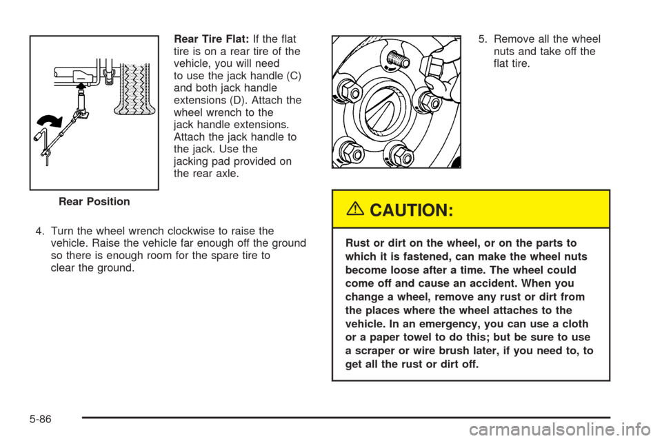 CADILLAC ESCALADE 2005 2.G Owners Manual Rear Tire Flat:If the �at
tire is on a rear tire of the
vehicle, you will need
to use the jack handle (C)
and both jack handle
extensions (D). Attach the
wheel wrench to the
jack handle extensions.
At