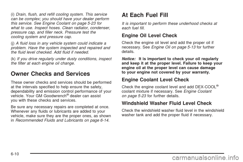 CADILLAC ESCALADE 2005 2.G Owners Manual (i)Drain, �ush, and re�ll cooling system. This service
can be complex; you should have your dealer perform
this service. See Engine Coolant on page 5-23 for
what to use. Inspect hoses. Clean radiator,