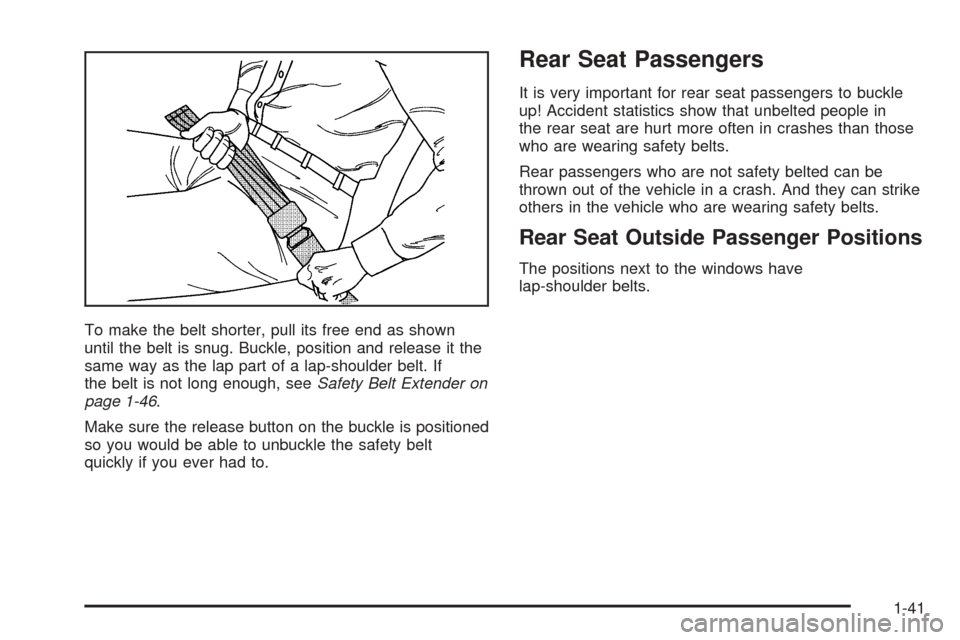 CADILLAC ESCALADE 2005 2.G Service Manual To make the belt shorter, pull its free end as shown
until the belt is snug. Buckle, position and release it the
same way as the lap part of a lap-shoulder belt. If
the belt is not long enough, seeSaf