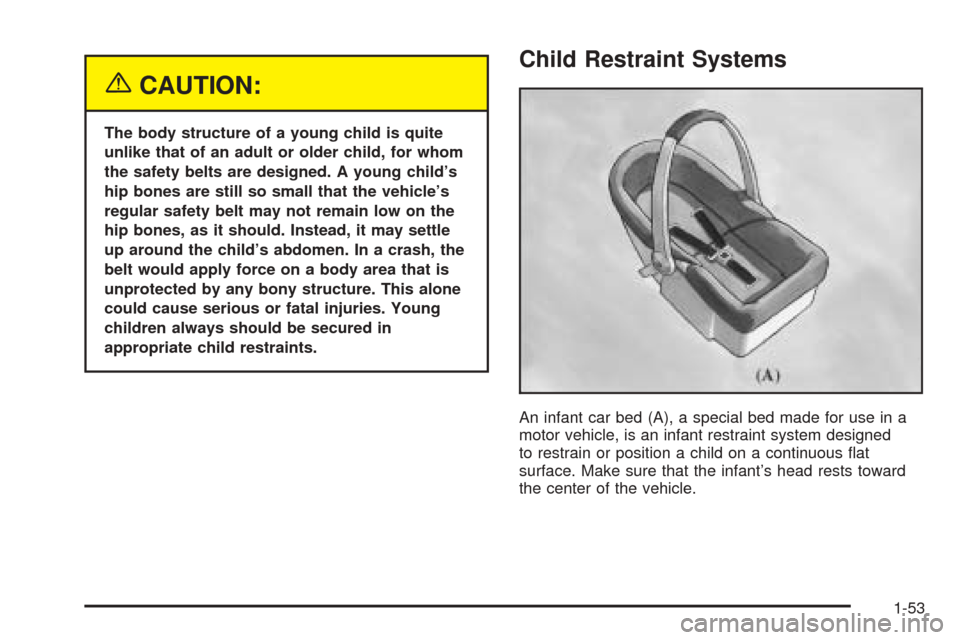 CADILLAC ESCALADE 2005 2.G Workshop Manual {CAUTION:
The body structure of a young child is quite
unlike that of an adult or older child, for whom
the safety belts are designed. A young child’s
hip bones are still so small that the vehicle