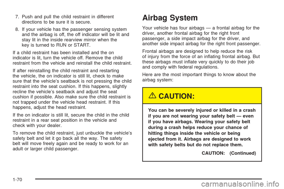 CADILLAC ESCALADE 2005 2.G Owners Manual 7. Push and pull the child restraint in different
directions to be sure it is secure.
8. If your vehicle has the passenger sensing system
and the airbag is off, the off indicator will be lit and
stay 