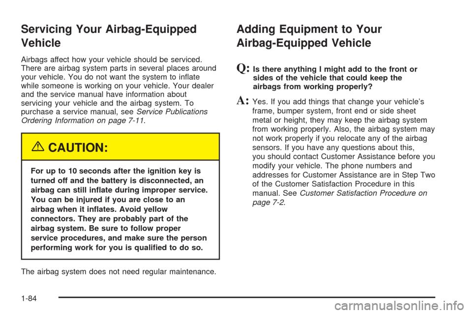 CADILLAC ESCALADE 2005 2.G Owners Manual Servicing Your Airbag-Equipped
Vehicle
Airbags affect how your vehicle should be serviced.
There are airbag system parts in several places around
your vehicle. You do not want the system to in�ate
whi