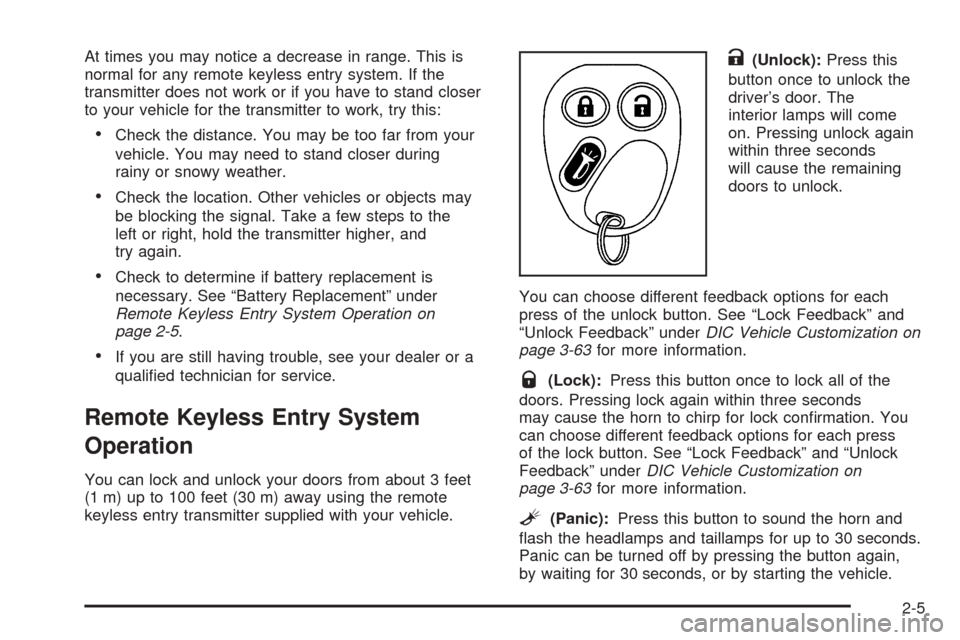 CADILLAC ESCALADE 2005 2.G Owners Manual At times you may notice a decrease in range. This is
normal for any remote keyless entry system. If the
transmitter does not work or if you have to stand closer
to your vehicle for the transmitter to 