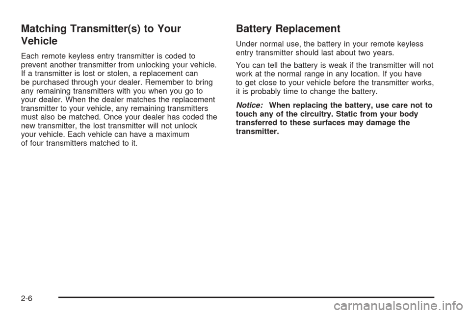 CADILLAC ESCALADE 2005 2.G Owners Manual Matching Transmitter(s) to Your
Vehicle
Each remote keyless entry transmitter is coded to
prevent another transmitter from unlocking your vehicle.
If a transmitter is lost or stolen, a replacement can