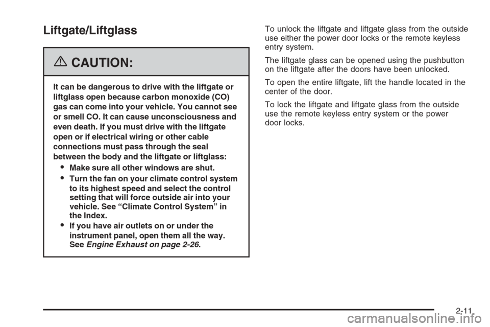 CADILLAC ESCALADE 2006 2.G Owners Manual Liftgate/Liftglass
{CAUTION:
It can be dangerous to drive with the liftgate or
liftglass open because carbon monoxide (CO)
gas can come into your vehicle. You cannot see
or smell CO. It can cause unco