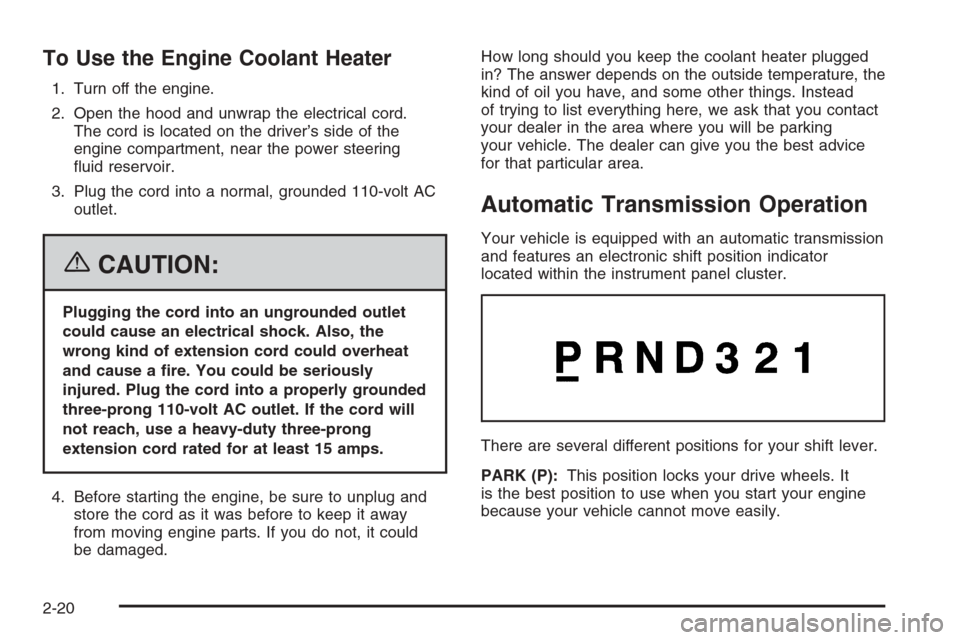 CADILLAC ESCALADE 2006 2.G Owners Manual To Use the Engine Coolant Heater
1. Turn off the engine.
2. Open the hood and unwrap the electrical cord.
The cord is located on the driver’s side of the
engine compartment, near the power steering
