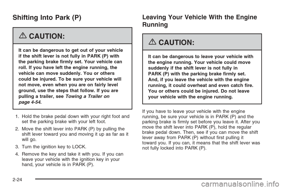 CADILLAC ESCALADE 2006 2.G User Guide Shifting Into Park (P)
{CAUTION:
It can be dangerous to get out of your vehicle
if the shift lever is not fully in PARK (P) with
the parking brake �rmly set. Your vehicle can
roll. If you have left th