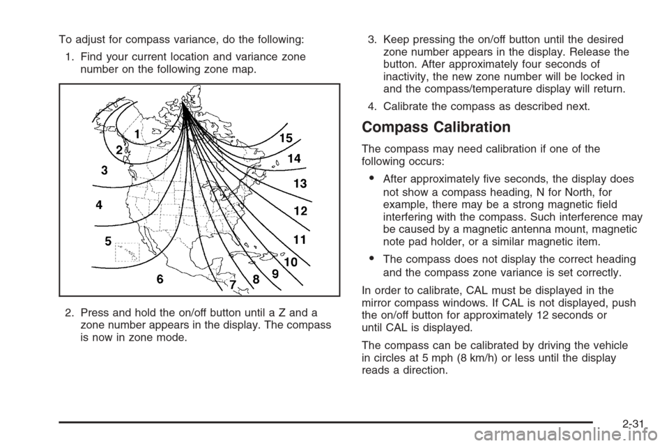 CADILLAC ESCALADE 2006 2.G Owners Manual To adjust for compass variance, do the following:
1. Find your current location and variance zone
number on the following zone map.
2. Press and hold the on/off button until a Z and a
zone number appe