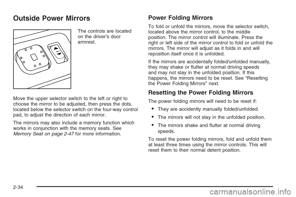 CADILLAC ESCALADE 2006 2.G Owners Manual Outside Power Mirrors
The controls are located
on the driver’s door
armrest.
Move the upper selector switch to the left or right to
choose the mirror to be adjusted, then press the dots,
located bel