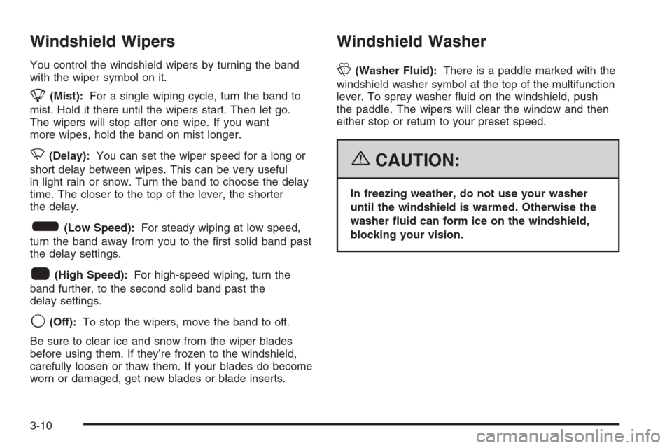 CADILLAC ESCALADE 2006 2.G Owners Manual Windshield Wipers
You control the windshield wipers by turning the band
with the wiper symbol on it.
8(Mist):For a single wiping cycle, turn the band to
mist. Hold it there until the wipers start. The