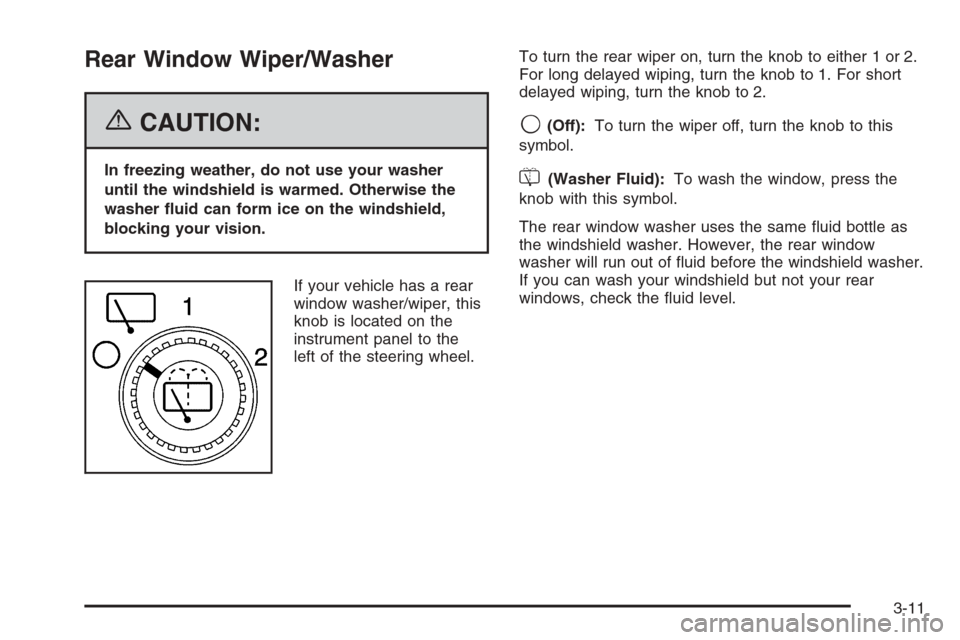 CADILLAC ESCALADE 2006 2.G Owners Manual Rear Window Wiper/Washer
{CAUTION:
In freezing weather, do not use your washer
until the windshield is warmed. Otherwise the
washer �uid can form ice on the windshield,
blocking your vision.
If your v