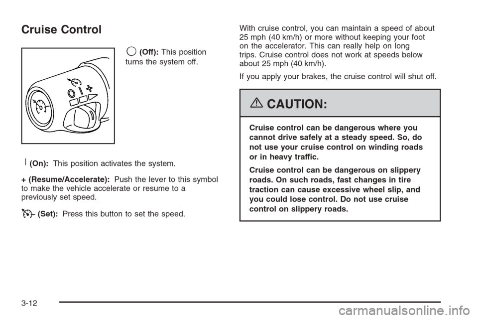 CADILLAC ESCALADE 2006 2.G Owners Manual Cruise Control
9(Off):This position
turns the system off.
R(On):This position activates the system.
+ (Resume/Accelerate):Push the lever to this symbol
to make the vehicle accelerate or resume to a
pr