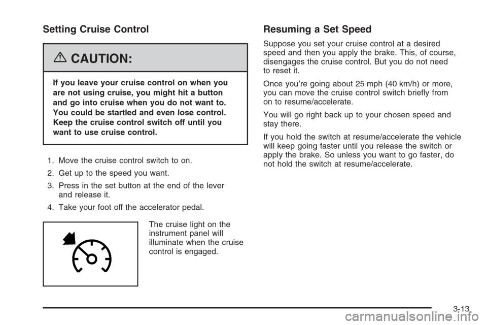 CADILLAC ESCALADE 2006 2.G Owners Manual Setting Cruise Control
{CAUTION:
If you leave your cruise control on when you
are not using cruise, you might hit a button
and go into cruise when you do not want to.
You could be startled and even lo