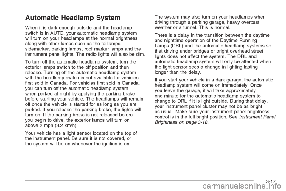 CADILLAC ESCALADE 2006 2.G Owners Manual Automatic Headlamp System
When it is dark enough outside and the headlamp
switch is in AUTO, your automatic headlamp system
will turn on your headlamps at the normal brightness
along with other lamps 