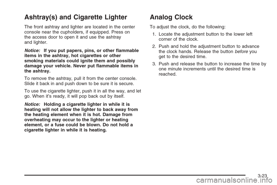 CADILLAC ESCALADE 2006 2.G Service Manual Ashtray(s) and Cigarette Lighter
The front ashtray and lighter are located in the center
console near the cupholders, if equipped. Press on
the access door to open it and use the ashtray
and lighter.
