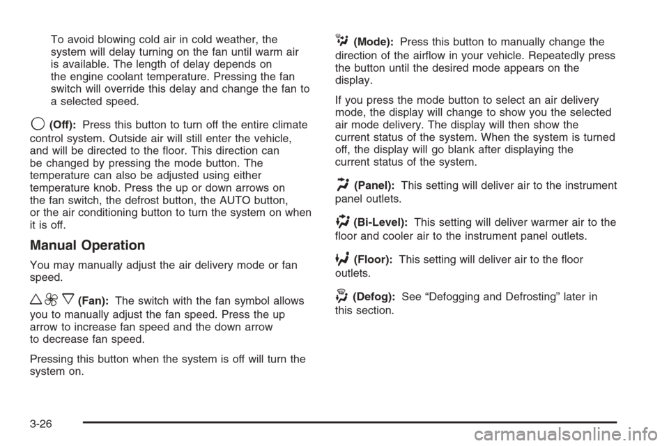 CADILLAC ESCALADE 2006 2.G Owners Manual To avoid blowing cold air in cold weather, the
system will delay turning on the fan until warm air
is available. The length of delay depends on
the engine coolant temperature. Pressing the fan
switch 