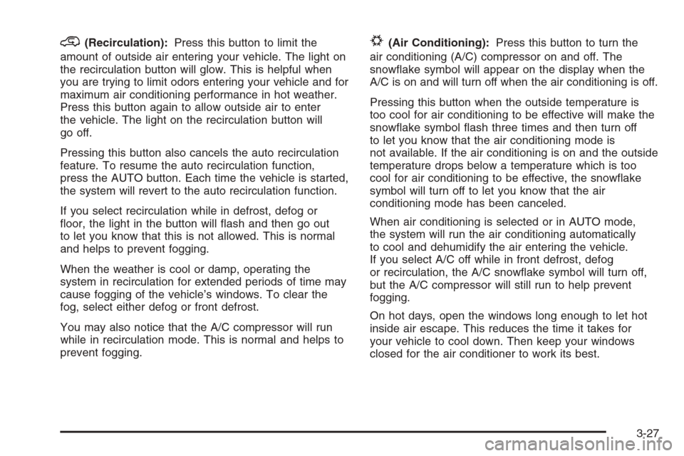 CADILLAC ESCALADE 2006 2.G Owners Manual @(Recirculation):Press this button to limit the
amount of outside air entering your vehicle. The light on
the recirculation button will glow. This is helpful when
you are trying to limit odors enterin