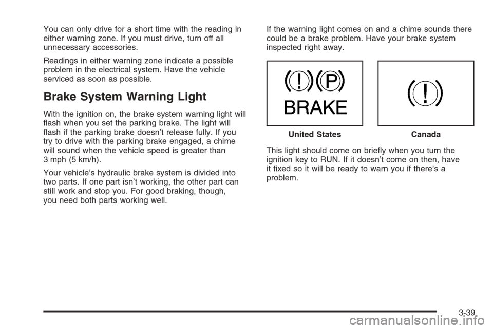 CADILLAC ESCALADE 2006 2.G Owners Guide You can only drive for a short time with the reading in
either warning zone. If you must drive, turn off all
unnecessary accessories.
Readings in either warning zone indicate a possible
problem in the