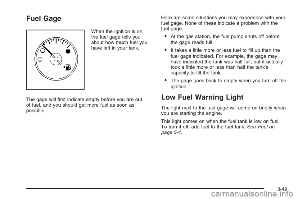 CADILLAC ESCALADE 2006 2.G Owners Manual Fuel Gage
When the ignition is on,
the fuel gage tells you
about how much fuel you
have left in your tank.
The gage will �rst indicate empty before you are out
of fuel, and you should get more fuel as