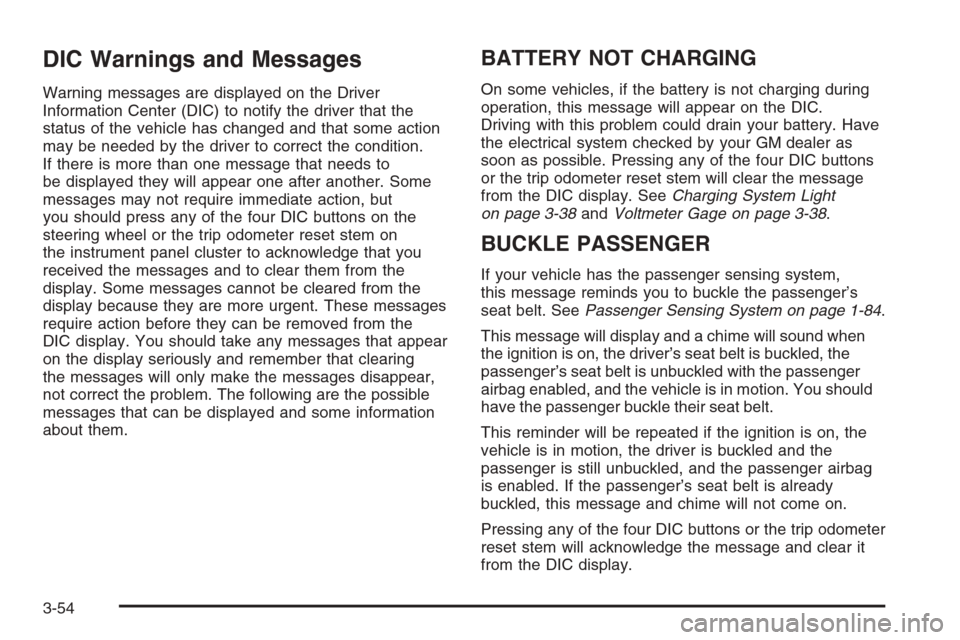 CADILLAC ESCALADE 2006 2.G Owners Manual DIC Warnings and Messages
Warning messages are displayed on the Driver
Information Center (DIC) to notify the driver that the
status of the vehicle has changed and that some action
may be needed by th
