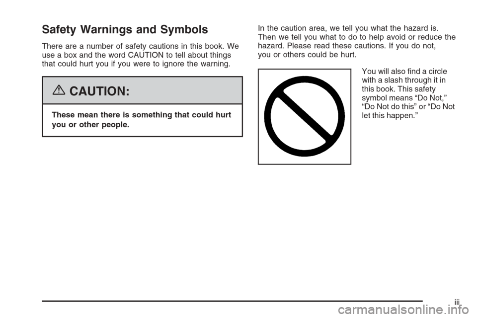 CADILLAC ESCALADE 2006 2.G Owners Manual Safety Warnings and Symbols
There are a number of safety cautions in this book. We
use a box and the word CAUTION to tell about things
that could hurt you if you were to ignore the warning.
{CAUTION:
