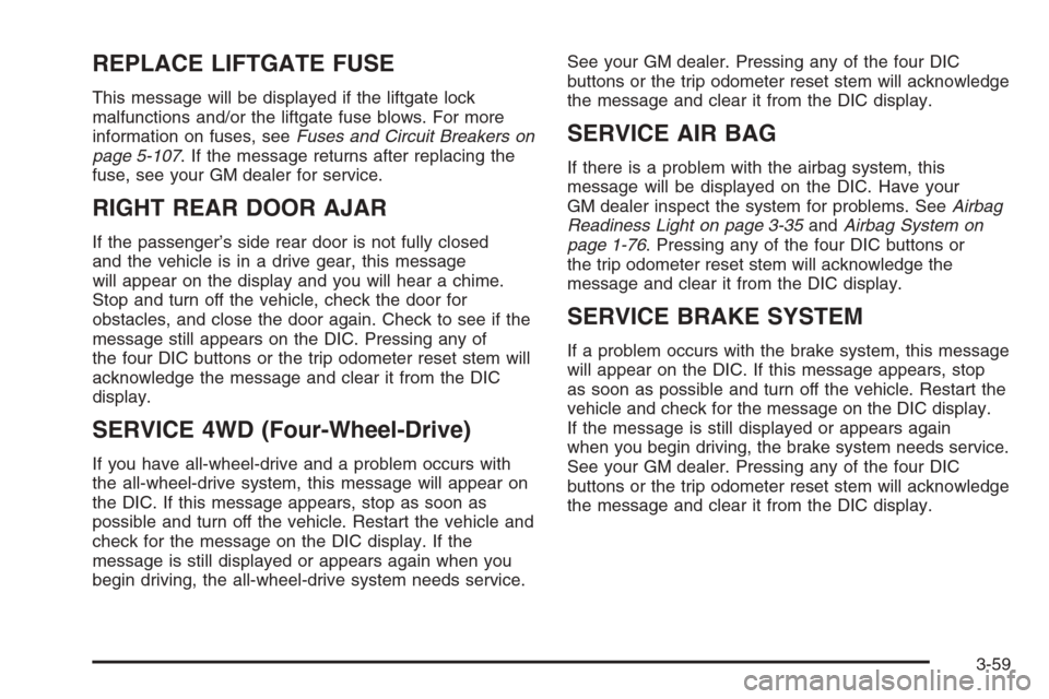 CADILLAC ESCALADE 2006 2.G Owners Manual REPLACE LIFTGATE FUSE
This message will be displayed if the liftgate lock
malfunctions and/or the liftgate fuse blows. For more
information on fuses, seeFuses and Circuit Breakers on
page 5-107. If th