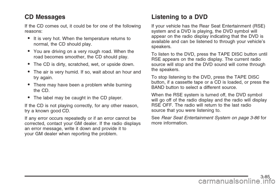 CADILLAC ESCALADE 2006 2.G Owners Manual CD Messages
If the CD comes out, it could be for one of the following
reasons:
It is very hot. When the temperature returns to
normal, the CD should play.
You are driving on a very rough road. When 