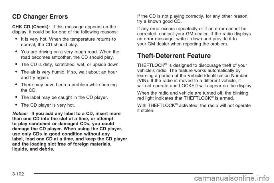 CADILLAC ESCALADE 2006 2.G Owners Manual CD Changer Errors
CHK CD (Check):If this message appears on the
display, it could be for one of the following reasons:
It is very hot. When the temperature returns to
normal, the CD should play.
You