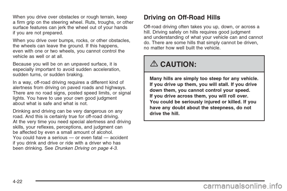 CADILLAC ESCALADE 2006 2.G Owners Manual When you drive over obstacles or rough terrain, keep
a �rm grip on the steering wheel. Ruts, troughs, or other
surface features can jerk the wheel out of your hands
if you are not prepared.
When you d