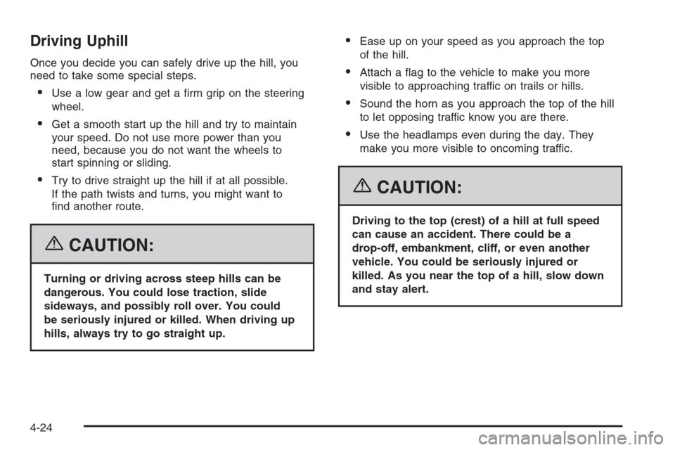 CADILLAC ESCALADE 2006 2.G User Guide Driving Uphill
Once you decide you can safely drive up the hill, you
need to take some special steps.
Use a low gear and get a �rm grip on the steering
wheel.
Get a smooth start up the hill and try 