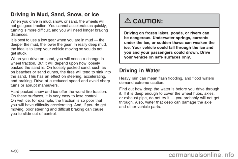 CADILLAC ESCALADE 2006 2.G Owners Manual Driving in Mud, Sand, Snow, or Ice
When you drive in mud, snow, or sand, the wheels will
not get good traction. You cannot accelerate as quickly,
turning is more difficult, and you will need longer br