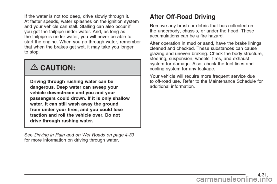 CADILLAC ESCALADE 2006 2.G Owners Manual If the water is not too deep, drive slowly through it.
At faster speeds, water splashes on the ignition system
and your vehicle can stall. Stalling can also occur if
you get the tailpipe under water. CADILLAC ESCALADE 2006 2.G Owners Manual If the water is not too deep, drive slowly through it.
At faster speeds, water splashes on the ignition system
and your vehicle can stall. Stalling can also occur if
you get the tailpipe under water.