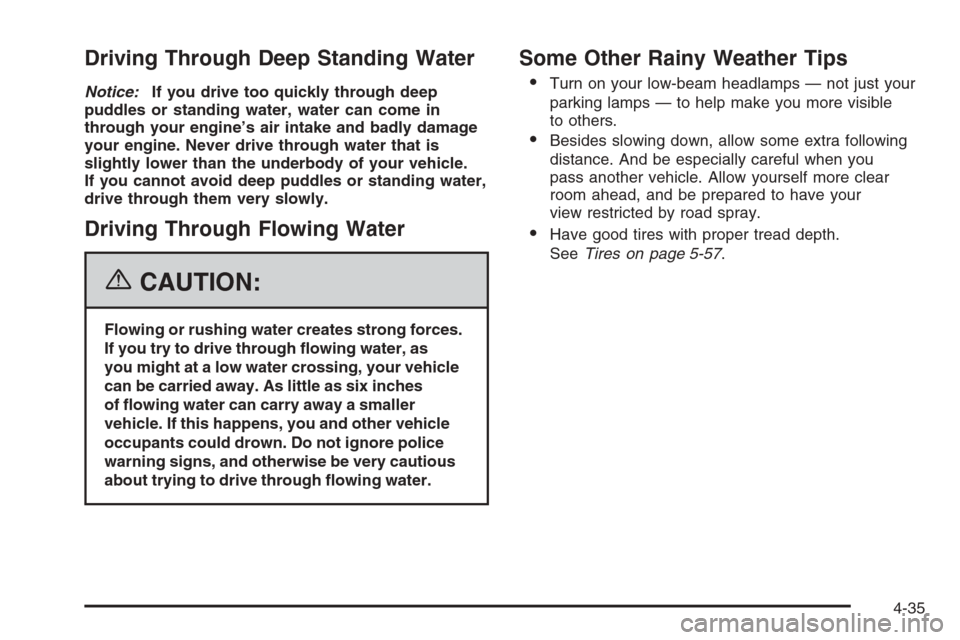 CADILLAC ESCALADE 2006 2.G Owners Manual Driving Through Deep Standing Water
Notice:If you drive too quickly through deep
puddles or standing water, water can come in
through your engine’s air intake and badly damage
your engine. Never dri CADILLAC ESCALADE 2006 2.G Owners Manual Driving Through Deep Standing Water
Notice:If you drive too quickly through deep
puddles or standing water, water can come in
through your engine’s air intake and badly damage
your engine. Never dri