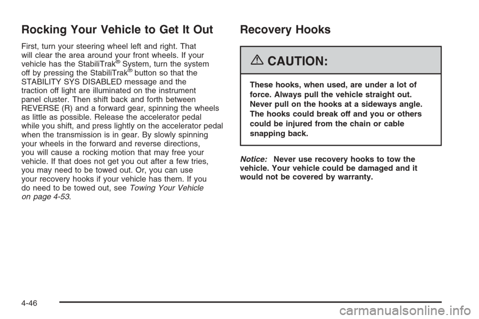 CADILLAC ESCALADE 2006 2.G Owners Manual Rocking Your Vehicle to Get It Out
First, turn your steering wheel left and right. That
will clear the area around your front wheels. If your
vehicle has the StabiliTrak
®System, turn the system
off 