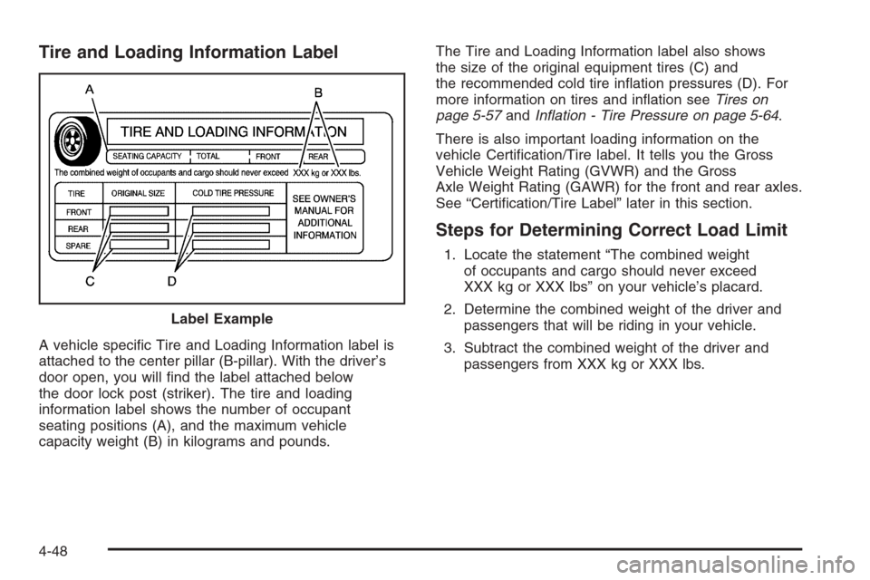 CADILLAC ESCALADE 2006 2.G Owners Manual Tire and Loading Information Label
A vehicle speci�c Tire and Loading Information label is
attached to the center pillar (B-pillar). With the driver’s
door open, you will �nd the label attached belo