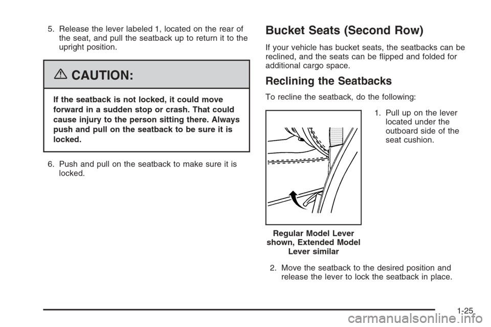 CADILLAC ESCALADE 2006 2.G Owners Manual 5. Release the lever labeled 1, located on the rear of
the seat, and pull the seatback up to return it to the
upright position.
{CAUTION:
If the seatback is not locked, it could move
forward in a sudd