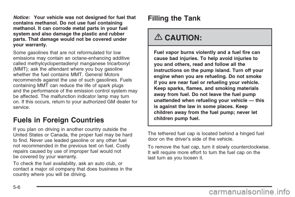 CADILLAC ESCALADE 2006 2.G Owners Manual Notice:Your vehicle was not designed for fuel that
contains methanol. Do not use fuel containing
methanol. It can corrode metal parts in your fuel
system and also damage the plastic and rubber
parts. 