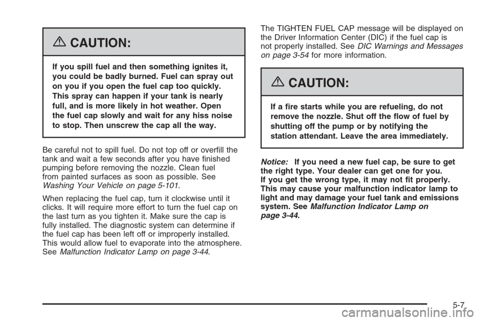 CADILLAC ESCALADE 2006 2.G Owners Manual {CAUTION:
If you spill fuel and then something ignites it,
you could be badly burned. Fuel can spray out
on you if you open the fuel cap too quickly.
This spray can happen if your tank is nearly
full,