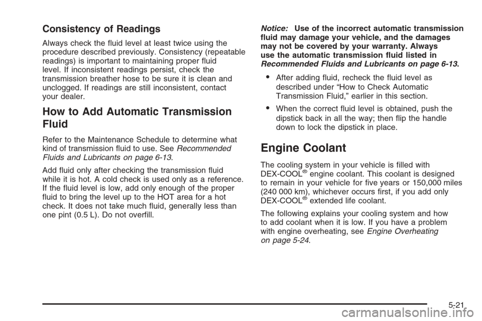 CADILLAC ESCALADE 2006 2.G User Guide Consistency of Readings
Always check the �uid level at least twice using the
procedure described previously. Consistency (repeatable
readings) is important to maintaining proper �uid
level. If inconsi