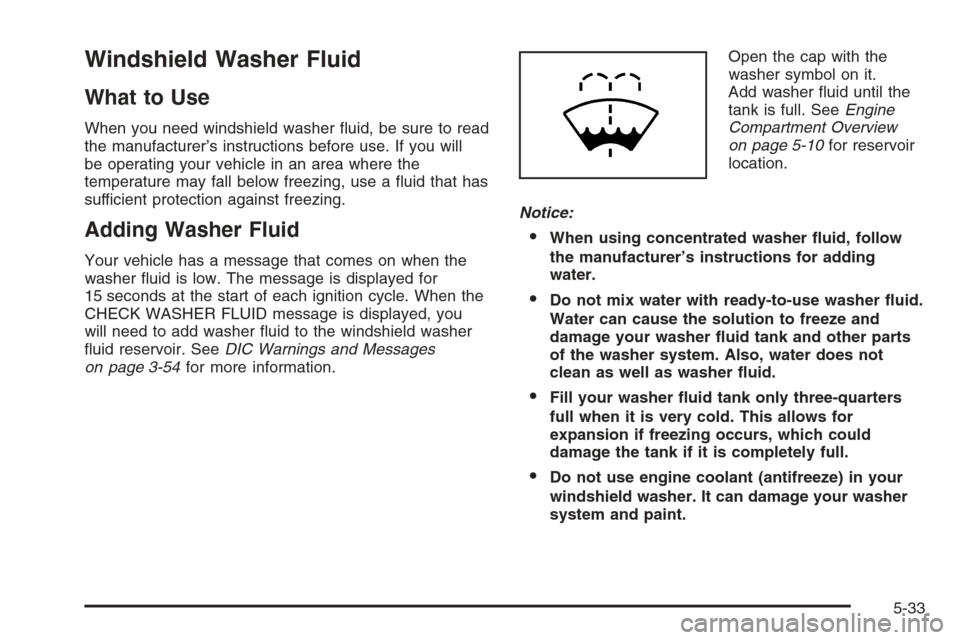 CADILLAC ESCALADE 2006 2.G Owners Manual Windshield Washer Fluid
What to Use
When you need windshield washer �uid, be sure to read
the manufacturer’s instructions before use. If you will
be operating your vehicle in an area where the
tempe