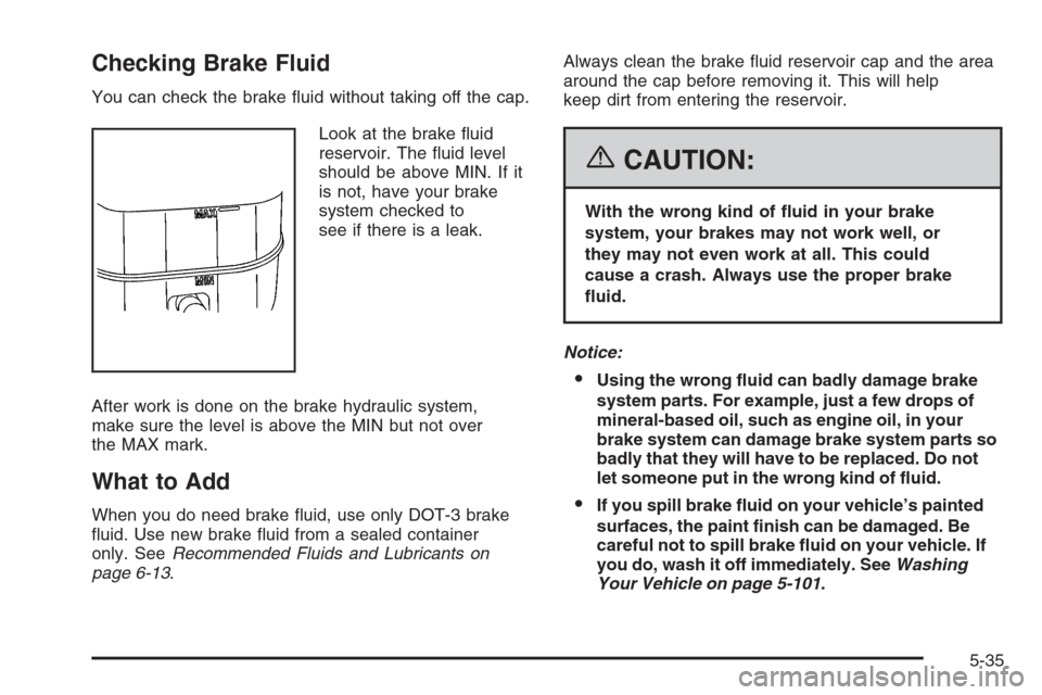 CADILLAC ESCALADE 2006 2.G Owners Manual Checking Brake Fluid
You can check the brake �uid without taking off the cap.
Look at the brake �uid
reservoir. The �uid level
should be above MIN. If it
is not, have your brake
system checked to
see 