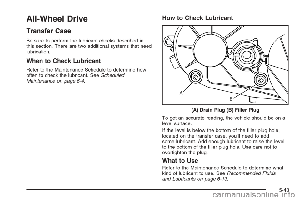 CADILLAC ESCALADE 2006 2.G Owners Manual All-Wheel Drive
Transfer Case
Be sure to perform the lubricant checks described in
this section. There are two additional systems that need
lubrication.
When to Check Lubricant
Refer to the Maintenanc