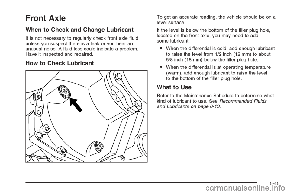 CADILLAC ESCALADE 2006 2.G Owners Manual Front Axle
When to Check and Change Lubricant
It is not necessary to regularly check front axle �uid
unless you suspect there is a leak or you hear an
unusual noise. A �uid loss could indicate a probl
