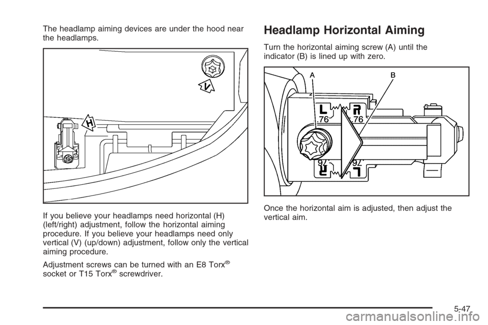 CADILLAC ESCALADE 2006 2.G Owners Manual The headlamp aiming devices are under the hood near
the headlamps.
If you believe your headlamps need horizontal (H)
(left/right) adjustment, follow the horizontal aiming
procedure. If you believe you