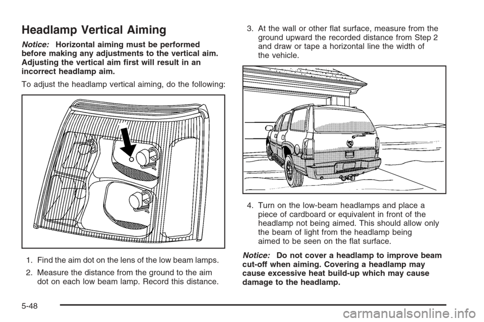 CADILLAC ESCALADE 2006 2.G Owners Manual Headlamp Vertical Aiming
Notice:Horizontal aiming must be performed
before making any adjustments to the vertical aim.
Adjusting the vertical aim �rst will result in an
incorrect headlamp aim.
To adju