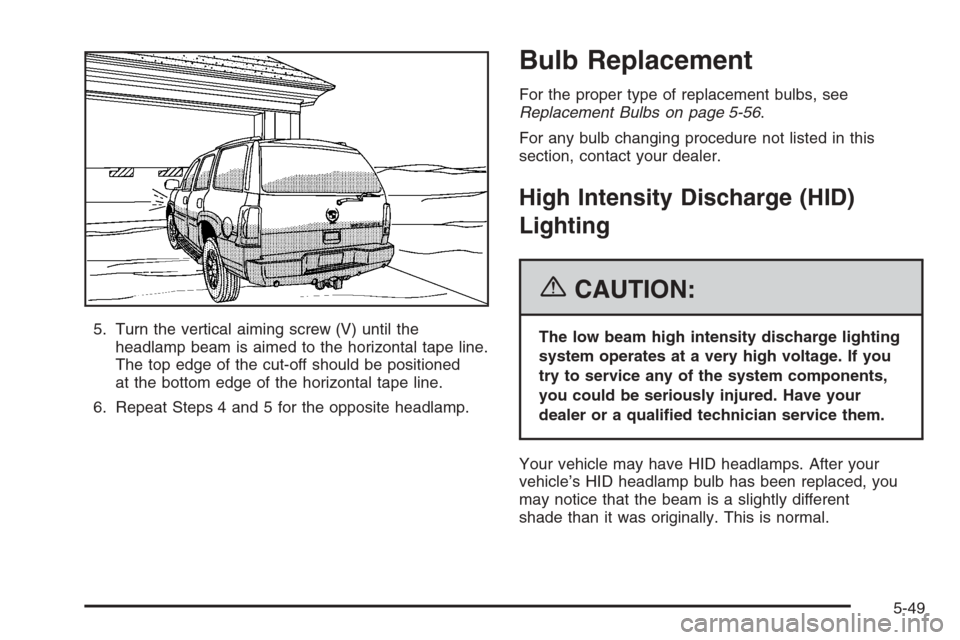 CADILLAC ESCALADE 2006 2.G Owners Manual 5. Turn the vertical aiming screw (V) until the
headlamp beam is aimed to the horizontal tape line.
The top edge of the cut-off should be positioned
at the bottom edge of the horizontal tape line.
6. 
