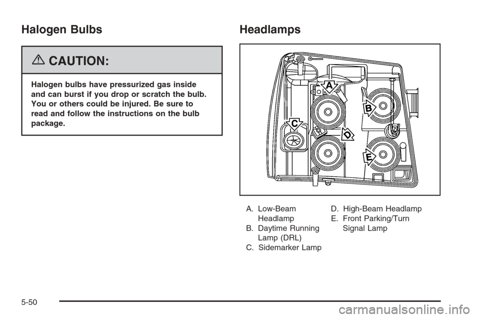 CADILLAC ESCALADE 2006 2.G Owners Manual Halogen Bulbs
{CAUTION:
Halogen bulbs have pressurized gas inside
and can burst if you drop or scratch the bulb.
You or others could be injured. Be sure to
read and follow the instructions on the bulb